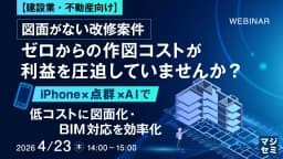 【4月23日ウェビナー】図面がない改修案件、ゼロからの作図コストが利益を圧迫していませんか？