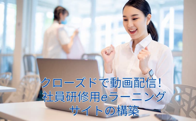 クローズドで動画配信!社員研修用eラーニングサイトの構築