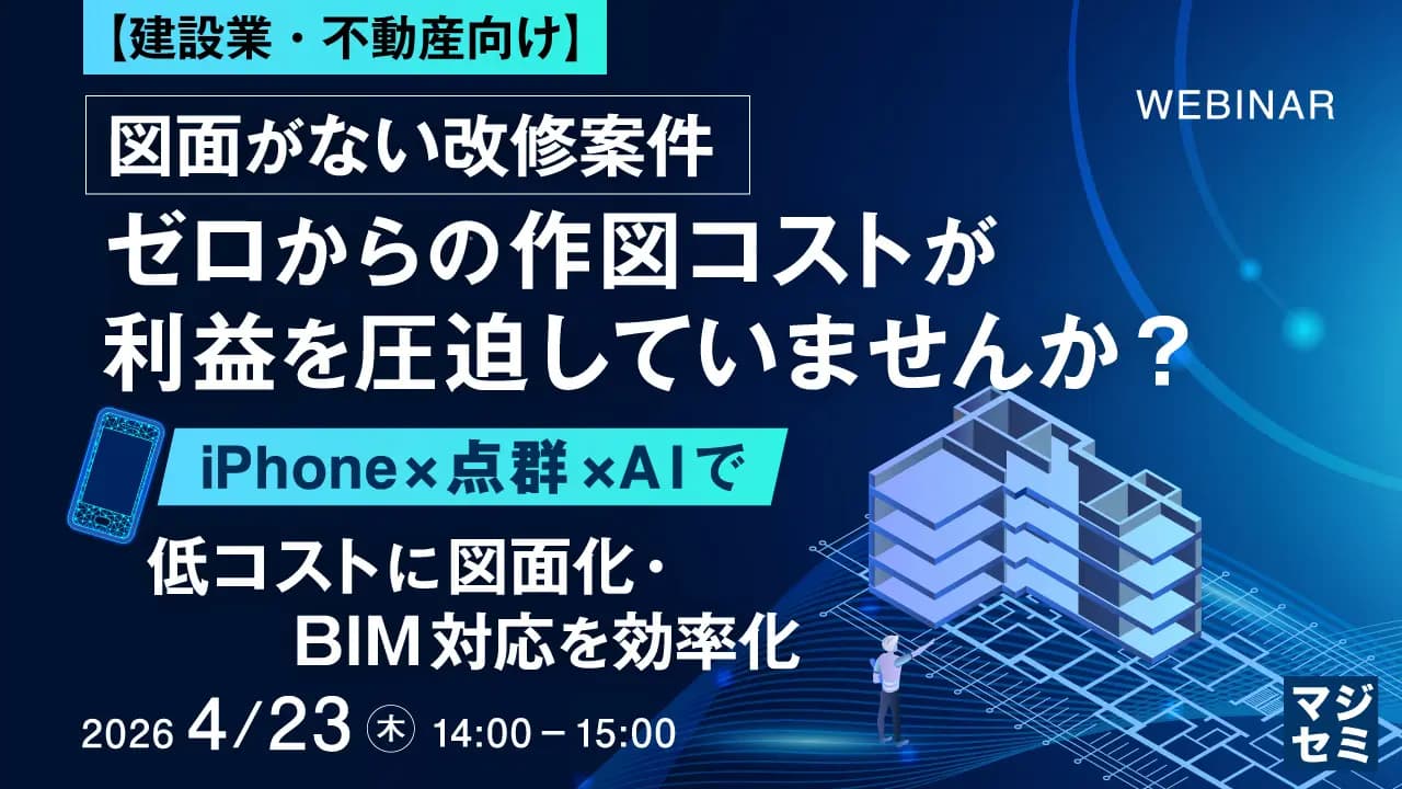 【4月23日ウェビナー】図面がない改修案件、ゼロからの作図コストが利益を圧迫していませんか?